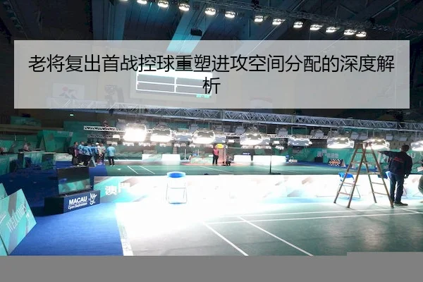 老将复出首战控球重塑进攻空间分配的深度解析